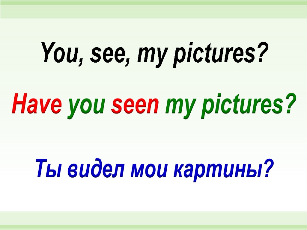 Have you seen my pictures? You, see, my pictures? Ты видел мои картины?